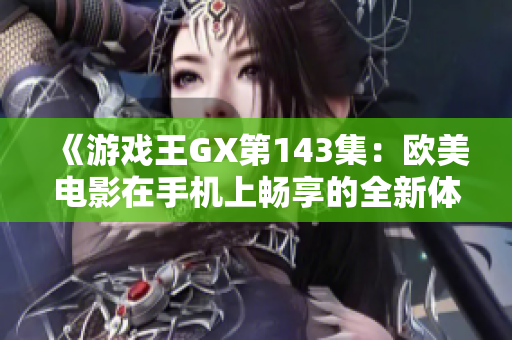 《游戏王GX第143集：欧美电影在手机上畅享的全新体验》