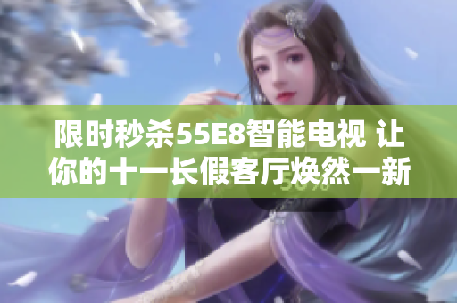 限时秒杀55E8智能电视 让你的十一长假客厅焕然一新