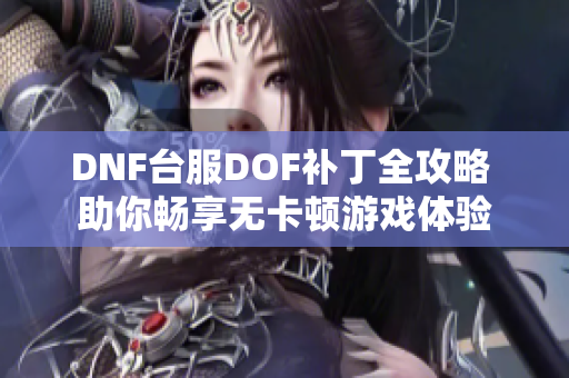 DNF台服DOF补丁全攻略 助你畅享无卡顿游戏体验