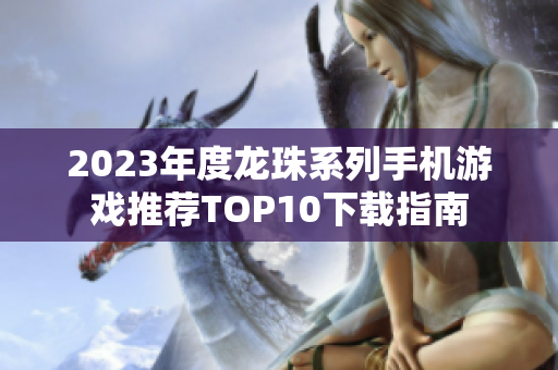 2023年度龙珠系列手机游戏推荐TOP10下载指南