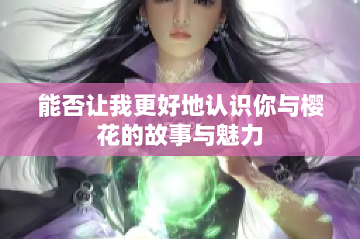 能否让我更好地认识你与樱花的故事与魅力