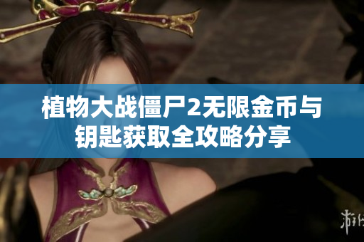 植物大战僵尸2无限金币与钥匙获取全攻略分享