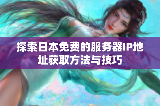 探索日本免费的服务器IP地址获取方法与技巧