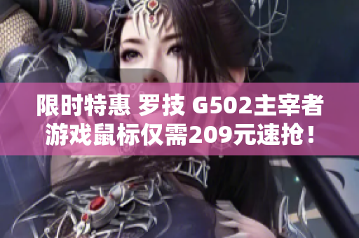 限时特惠 罗技 G502主宰者游戏鼠标仅需209元速抢！