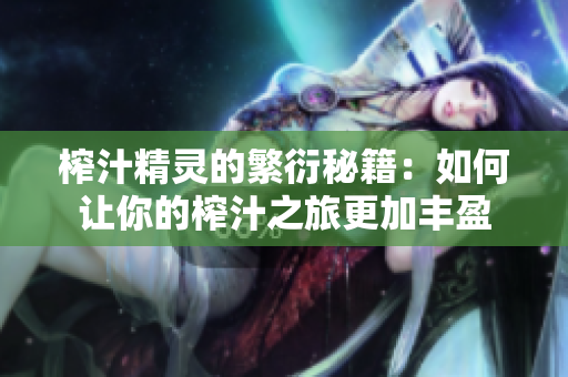 榨汁精灵的繁衍秘籍：如何让你的榨汁之旅更加丰盈
