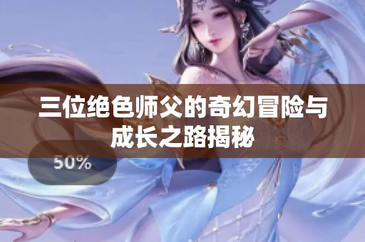 三位绝色师父的奇幻冒险与成长之路揭秘