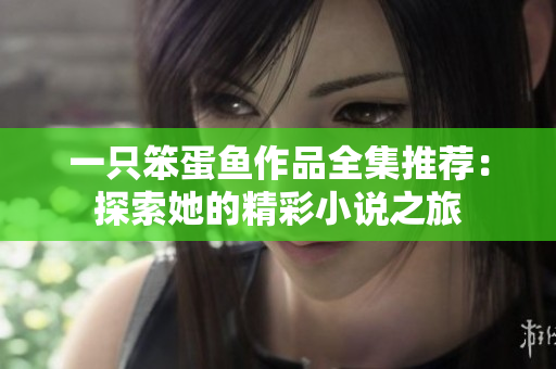 一只笨蛋鱼作品全集推荐：探索她的精彩小说之旅