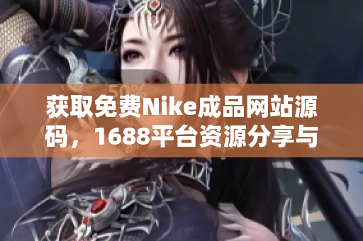 获取免费Nike成品网站源码，1688平台资源分享与整合