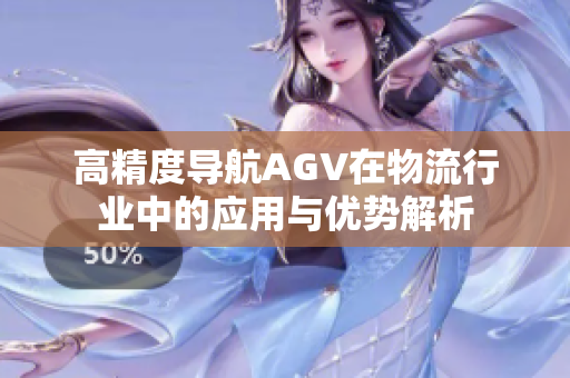 高精度导航AGV在物流行业中的应用与优势解析