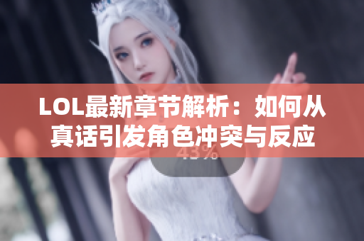 LOL最新章节解析：如何从真话引发角色冲突与反应