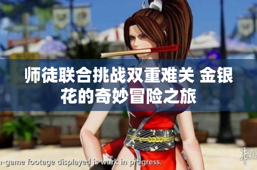 师徒联合挑战双重难关 金银花的奇妙冒险之旅