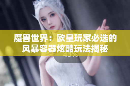 魔兽世界：欧皇玩家必选的风暴容器炫酷玩法揭秘