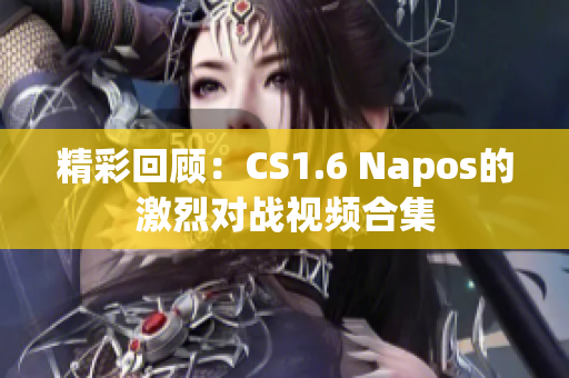 精彩回顾：CS1.6 Napos的激烈对战视频合集