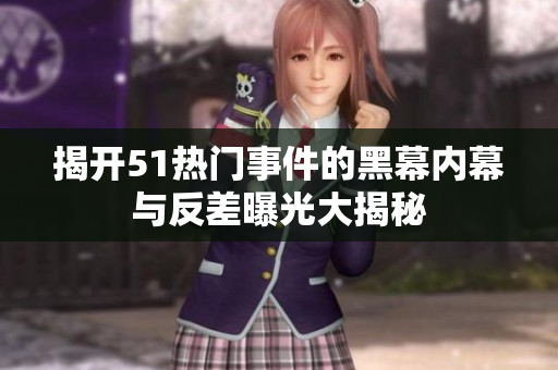 揭开51热门事件的黑幕内幕与反差曝光大揭秘