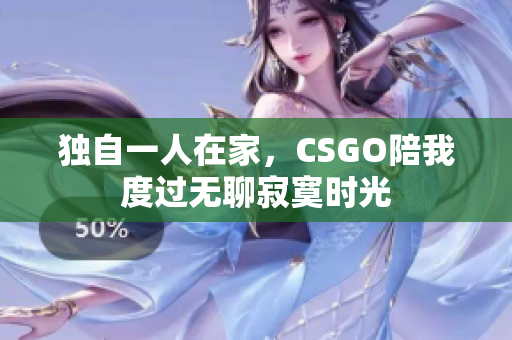 独自一人在家，CSGO陪我度过无聊寂寞时光