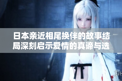 日本亲近相尾换伴的故事结局深刻启示爱情的真谛与选择