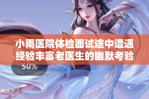 小雨医院体检面试途中遭遇经验丰富老医生的幽默考验