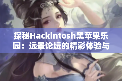 探秘Hackintosh黑苹果乐园：远景论坛的精彩体验与分享