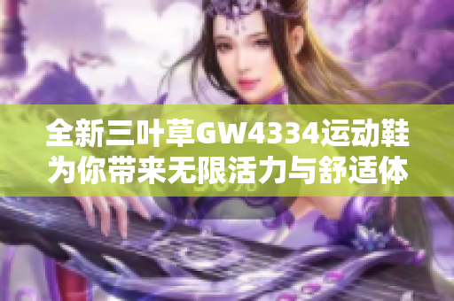 全新三叶草GW4334运动鞋为你带来无限活力与舒适体验