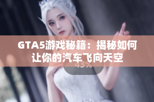 GTA5游戏秘籍：揭秘如何让你的汽车飞向天空