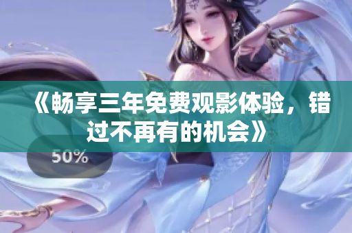 《畅享三年免费观影体验，错过不再有的机会》