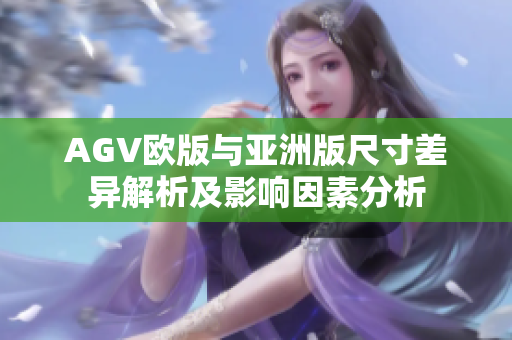 AGV欧版与亚洲版尺寸差异解析及影响因素分析