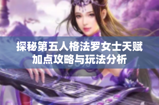 探秘第五人格法罗女士天赋加点攻略与玩法分析