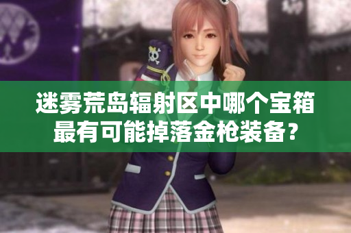迷雾荒岛辐射区中哪个宝箱最有可能掉落金枪装备？