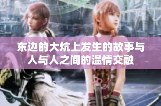 东边的大炕上发生的故事与人与人之间的温情交融