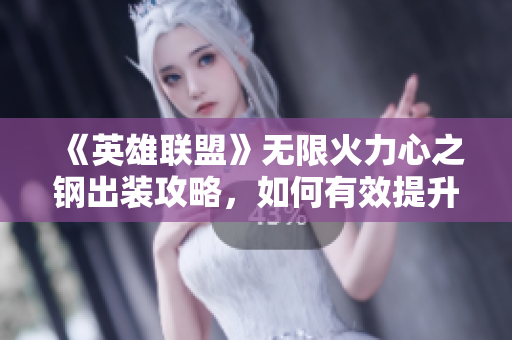 《英雄联盟》无限火力心之钢出装攻略，如何有效提升输出能力