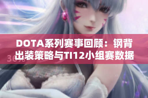 DOTA系列赛事回顾：钢背出装策略与TI12小组赛数据分析