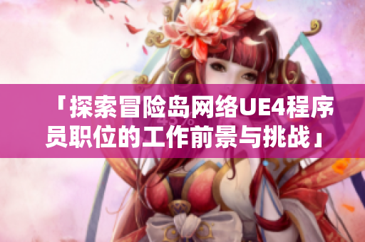 「探索冒险岛网络UE4程序员职位的工作前景与挑战」