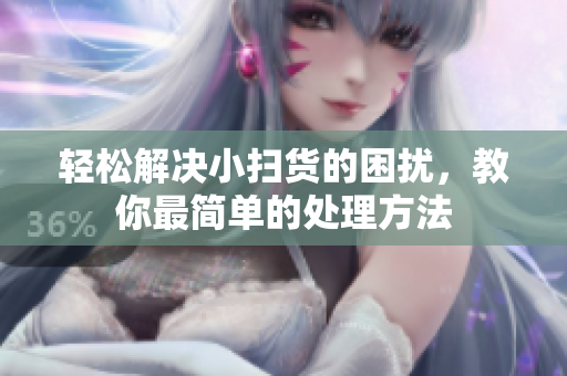 轻松解决小扫货的困扰，教你最简单的处理方法