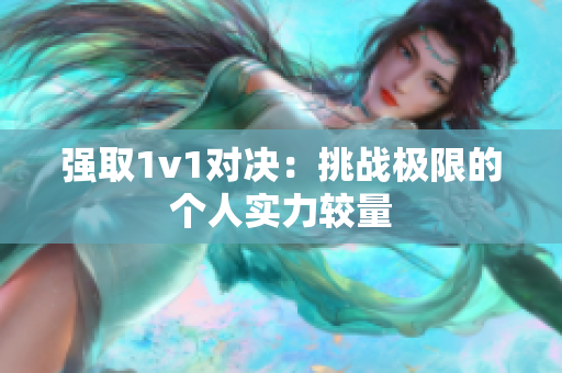 强取1v1对决：挑战极限的个人实力较量