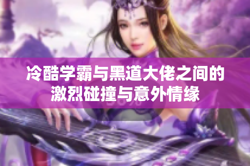 冷酷学霸与黑道大佬之间的激烈碰撞与意外情缘