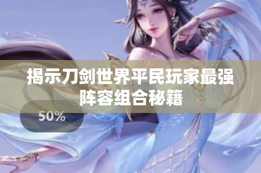 揭示刀剑世界平民玩家最强阵容组合秘籍