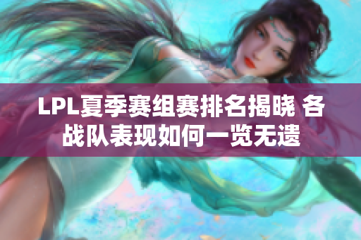 LPL夏季赛组赛排名揭晓 各战队表现如何一览无遗