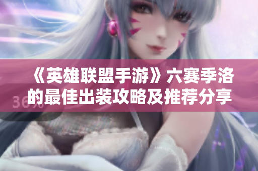 《英雄联盟手游》六赛季洛的最佳出装攻略及推荐分享