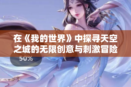 在《我的世界》中探寻天空之城的无限创意与刺激冒险之旅