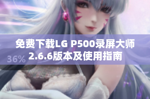 免费下载LG P500录屏大师2.6.6版本及使用指南