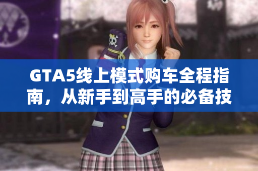 GTA5线上模式购车全程指南，从新手到高手的必备技巧