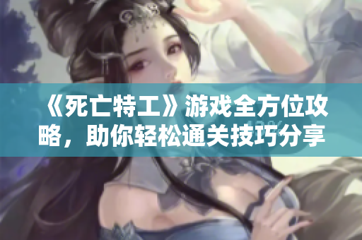 《死亡特工》游戏全方位攻略，助你轻松通关技巧分享