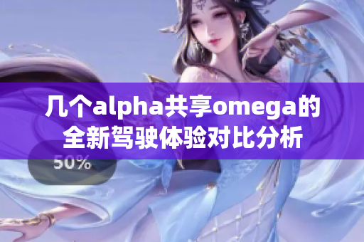 几个alpha共享omega的全新驾驶体验对比分析