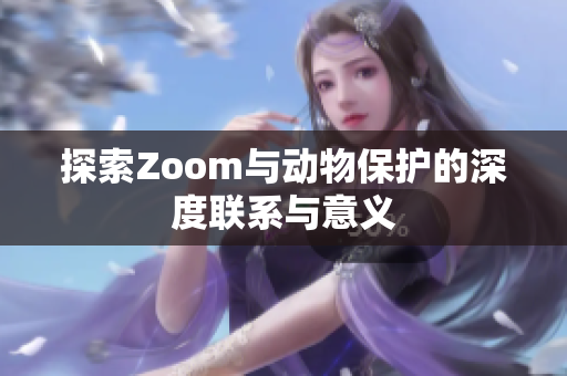 探索Zoom与动物保护的深度联系与意义