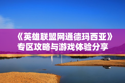 《英雄联盟网通德玛西亚》专区攻略与游戏体验分享
