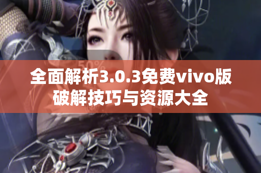 全面解析3.0.3免费vivo版破解技巧与资源大全