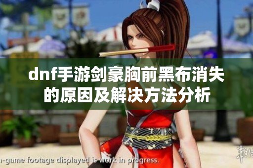 dnf手游剑豪胸前黑布消失的原因及解决方法分析