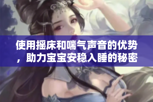 使用摇床和喘气声音的优势，助力宝宝安稳入睡的秘密