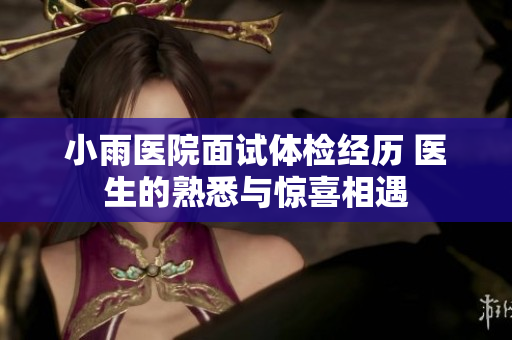 小雨医院面试体检经历 医生的熟悉与惊喜相遇