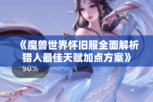《魔兽世界怀旧服全面解析猎人最佳天赋加点方案》